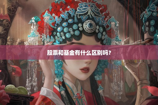 股票和基金有什么区别吗？