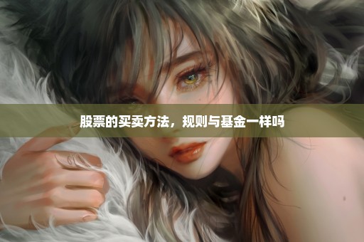 股票的买卖方法，规则与基金一样吗