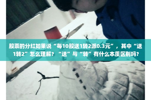 股票的分红如果说“每10股送1转2派0.3元”，其中“送1转2”怎么理解？“送”与“转”有什么本质区别吗？