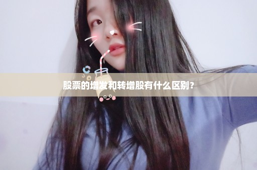 股票的增发和转增股有什么区别？