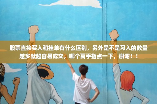 股票直接买入和挂单有什么区别，另外是不是习入的数量越多就越容易成交，哪个高手指点一下，谢谢！！