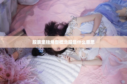 股票里独角兽概念股是什么意思