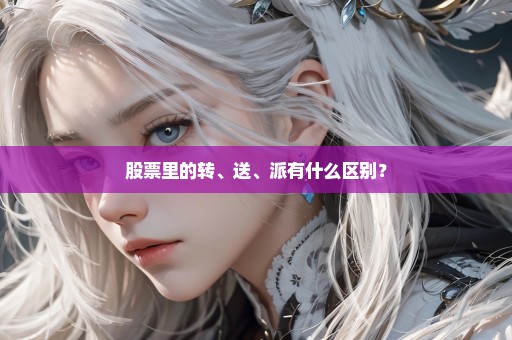 股票里的转、送、派有什么区别？