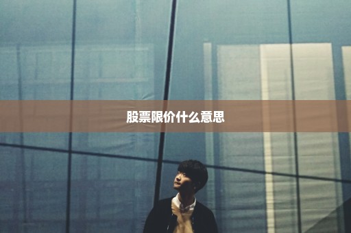 股票限价什么意思