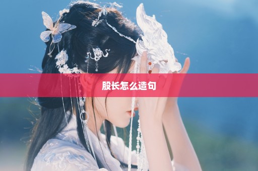 股长怎么造句
