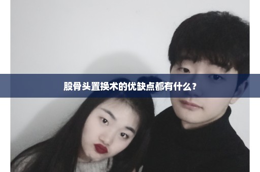 股骨头置换术的优缺点都有什么？