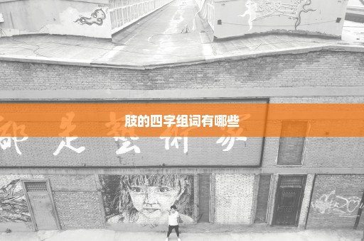 肢的四字组词有哪些