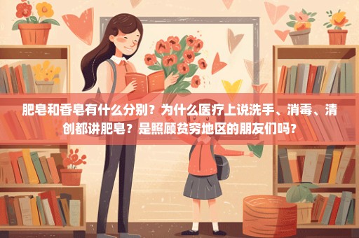 肥皂和香皂有什么分别？为什么医疗上说洗手、消毒、清创都讲肥皂？是照顾贫穷地区的朋友们吗？