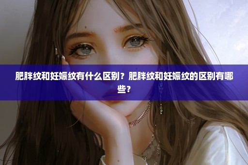 肥胖纹和妊娠纹有什么区别？肥胖纹和妊娠纹的区别有哪些？