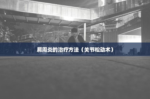 肩周炎的治疗方法（关节松动术）