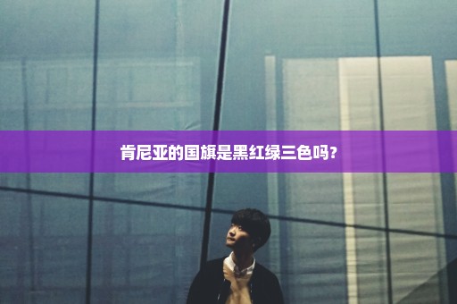 肯尼亚的国旗是黑红绿三色吗？