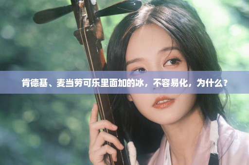 肯德基、麦当劳可乐里面加的冰，不容易化，为什么？