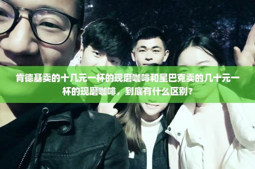 肯德基卖的十几元一杯的现磨咖啡和星巴克卖的几十元一杯的现磨咖啡，到底有什么区别？