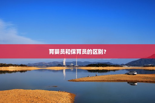 育婴员和保育员的区别？