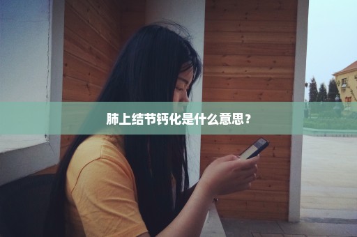 肺上结节钙化是什么意思？
