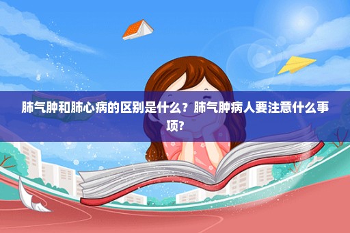 肺气肿和肺心病的区别是什么？肺气肿病人要注意什么事项?