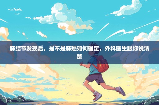 肺结节发现后，是不是肺癌如何确定，外科医生跟你说清楚