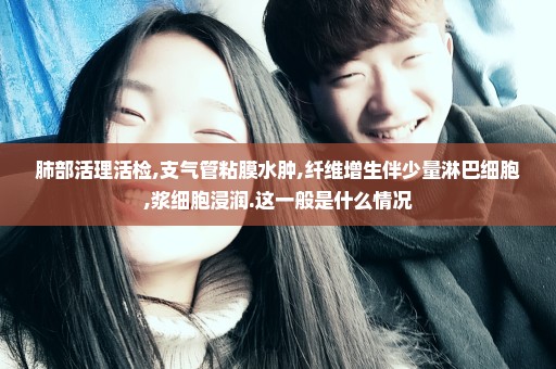 肺部活理活检,支气管粘膜水肿,纤维增生伴少量淋巴细胞,浆细胞浸润.这一般是什么情况