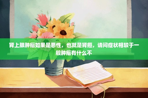 肾上腺肿瘤如果是恶性，也就是肾癌，请问症状相较于一般肿瘤有什么不