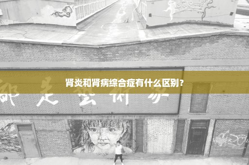 肾炎和肾病综合症有什么区别？