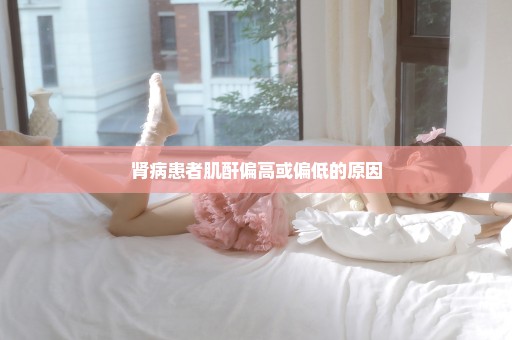 肾病患者肌酐偏高或偏低的原因