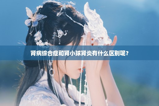 肾病综合症和肾小球肾炎有什么区别呢？