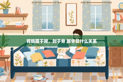 肾精藏于肾，封于骨 跟骨髓什么关系