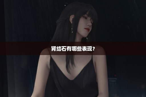 肾结石有哪些表现？