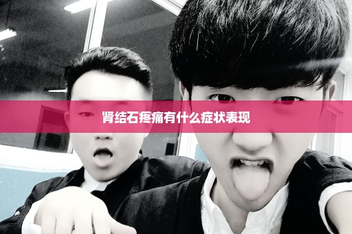 肾结石疼痛有什么症状表现