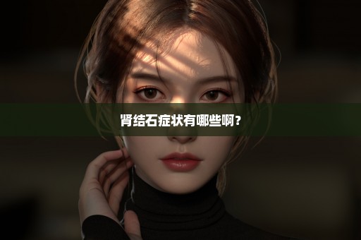 肾结石症状有哪些啊？