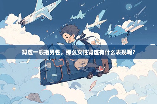 肾虚一般指男性，那么女性肾虚有什么表现呢？