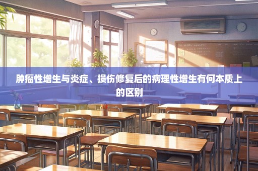 肿瘤性增生与炎症、损伤修复后的病理性增生有何本质上的区别
