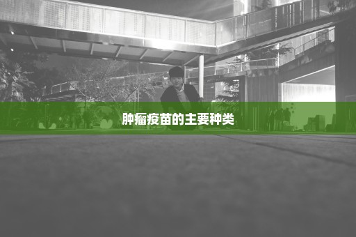 肿瘤疫苗的主要种类