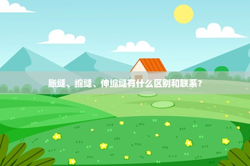 胀缝、缩缝、伸缩缝有什么区别和联系？
