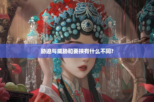 胁迫与威胁和要挟有什么不同?