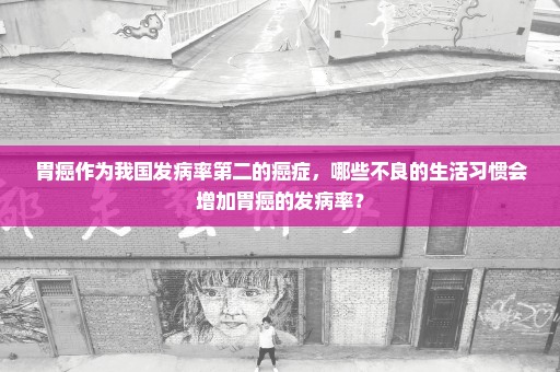 胃癌作为我国发病率第二的癌症，哪些不良的生活习惯会增加胃癌的发病率？