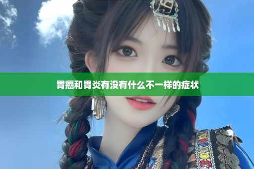 胃癌和胃炎有没有什么不一样的症状