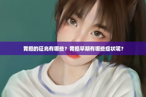 胃癌的征兆有哪些？胃癌早期有哪些症状呢？