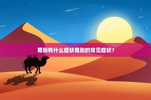胃胀有什么症状胃胀的常见症状？
