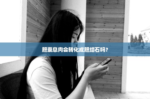 胆囊息肉会转化成胆结石吗？