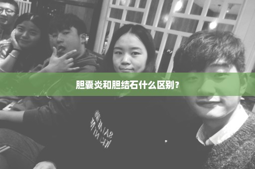 胆囊炎和胆结石什么区别？
