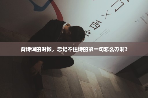 背诗词的时候，总记不住诗的第一句怎么办啊？