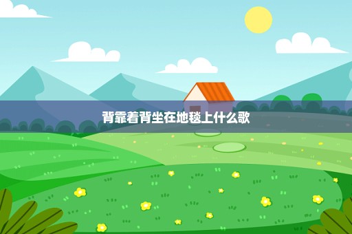 背靠着背坐在地毯上什么歌