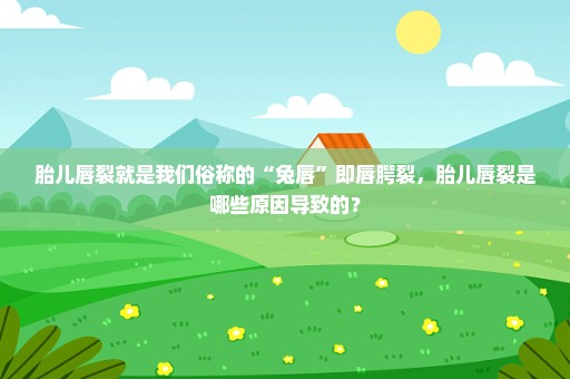胎儿唇裂就是我们俗称的“兔唇”即唇腭裂，胎儿唇裂是哪些原因导致的？