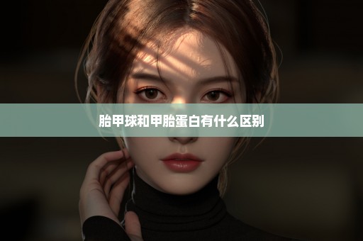 胎甲球和甲胎蛋白有什么区别