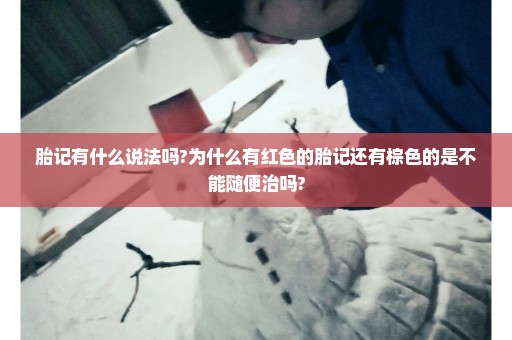胎记有什么说法吗?为什么有红色的胎记还有棕色的是不能随便治吗?