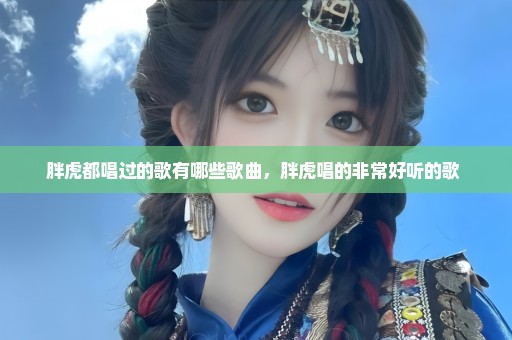 胖虎都唱过的歌有哪些歌曲，胖虎唱的非常好听的歌 