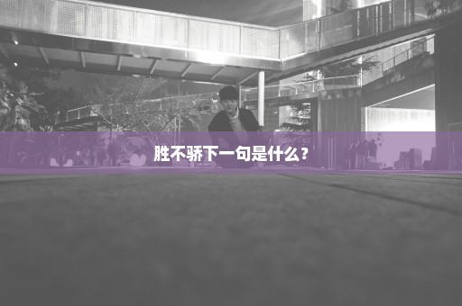 胜不骄下一句是什么？