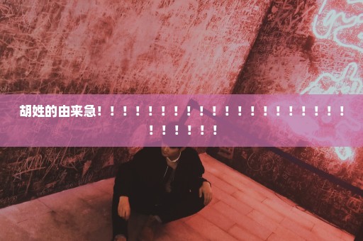 胡姓的由来急！！！！！！！！！！！！！！！！！！！！！！！！！！