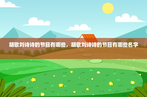 胡歌刘诗诗的节目有哪些，胡歌刘诗诗的节目有哪些名字 